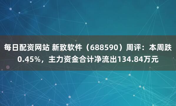 每日配资网站 新致软件（688590）周评：本周跌0.45%，主力资金合计净流出134.84万元