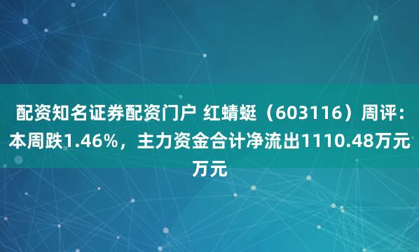 配资知名证券配资门户 红蜻蜓（603116）周评：本周跌1.46%，主力资金合计净流出1110.48万元