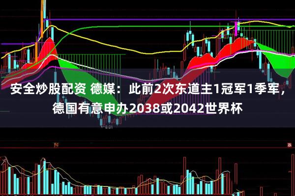 安全炒股配资 德媒：此前2次东道主1冠军1季军，德国有意申办2038或2042世界杯